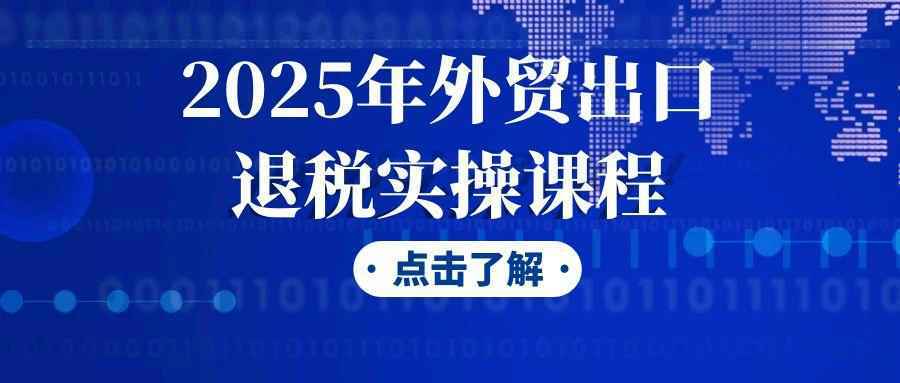 2025年外贸出口退税实操课程-趣奇资源网-第5张图片