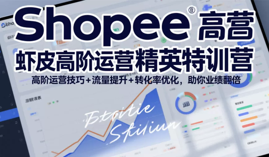 Shopee虾皮高阶运营精英特训营,高阶运营技巧+流量提升+转化率优化,助你业绩翻倍