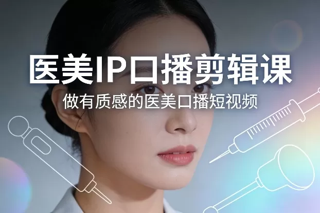 医美IP口播剪辑课，做有质感的医美口播短视频