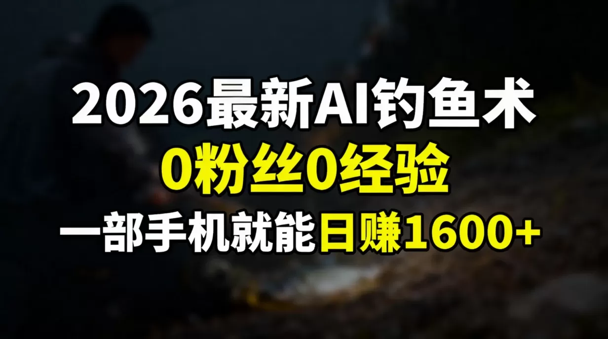 2026最新AI钓鱼术:0粉丝0经验,一部手机就能开启赚钱模式