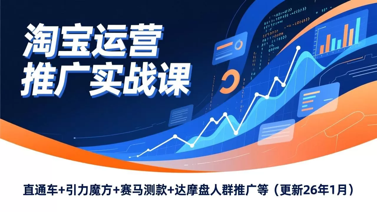 淘宝运营推广实战课,直通车+引力魔方+赛马测款+达摩盘人群推广等(更新26年1月