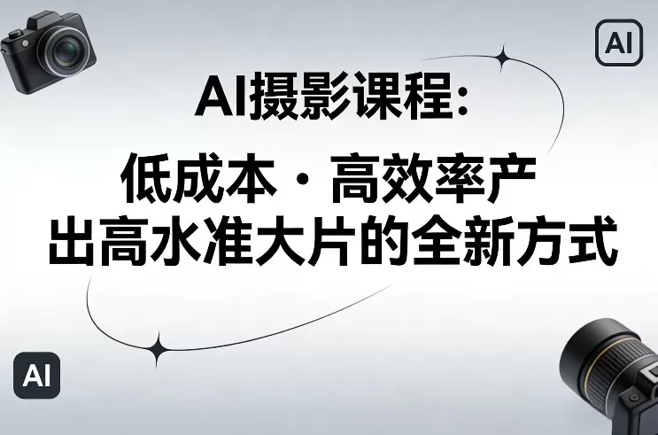 AI摄影课程，低成本高效率产出高水准大片的全新方式