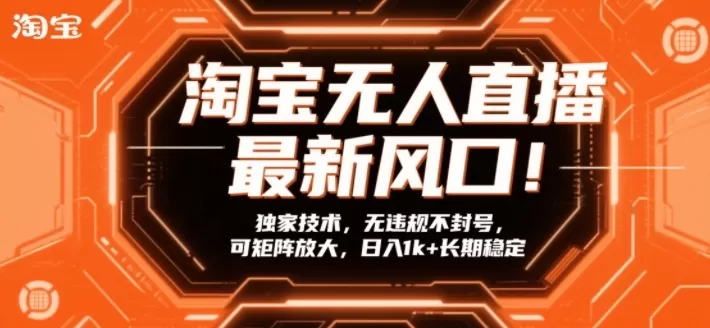 淘宝无人直播最新风口！独家技术，无违规不封号，可矩阵放大，日入1k+长期稳定【揭秘】