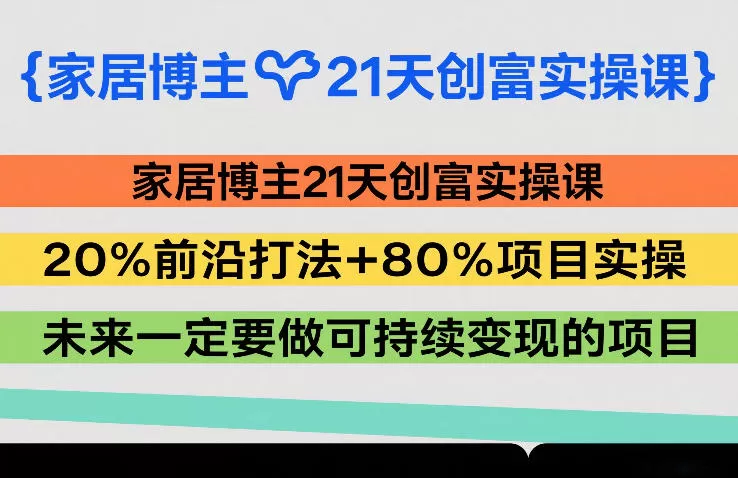 家居博主21天创富实操课,20%前沿打法+80%项目实操,未来一定要做可持续变现的项目