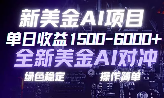 日赚1500-6000+，新美金 AI 对冲项目，合规稳定，小白易上手，创业副业优选，可复制放大