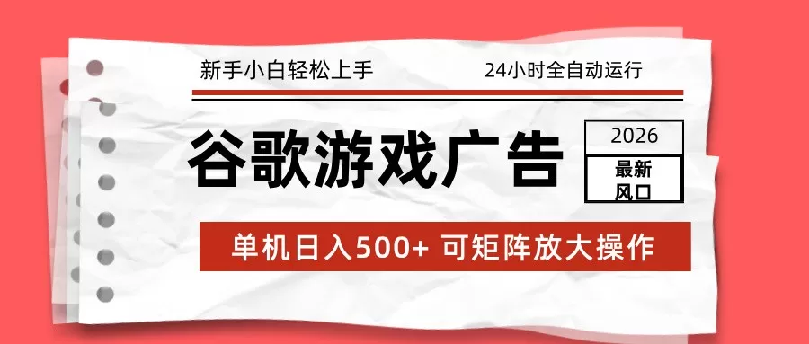 2026最新谷歌游戏广告 单机日入500+ 24小时全自动运行，新手小白轻松玩转