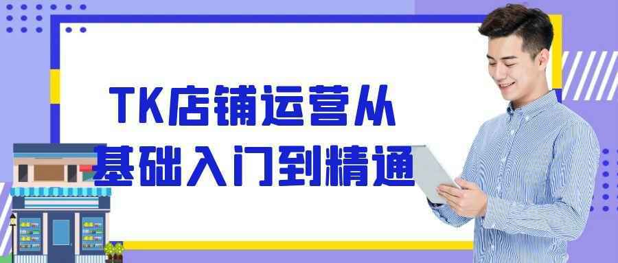 TK店铺运营从基础入门到精通