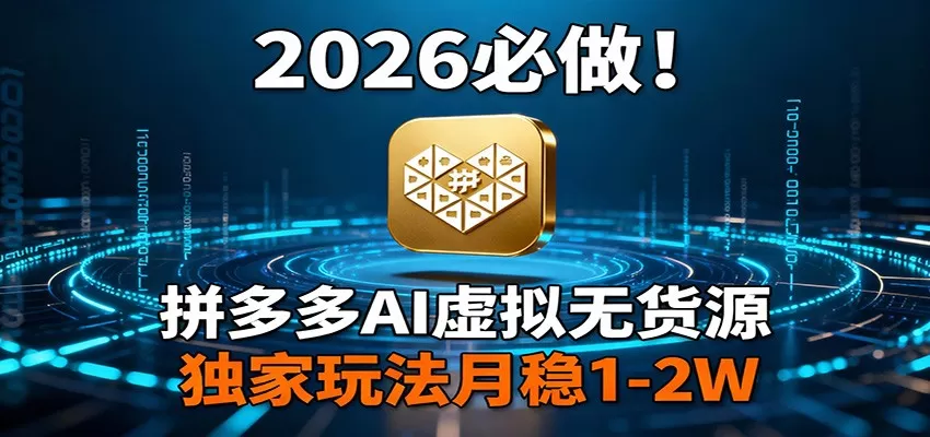 2026 必做！拼多多 AI 虚拟无货源，独家玩法月稳 1-2W