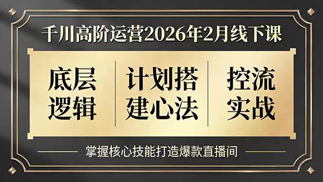 千川高阶运营2026年2月线下课，底层逻辑、计划搭建心法、控流实战，掌握核心技能打造爆款直播间