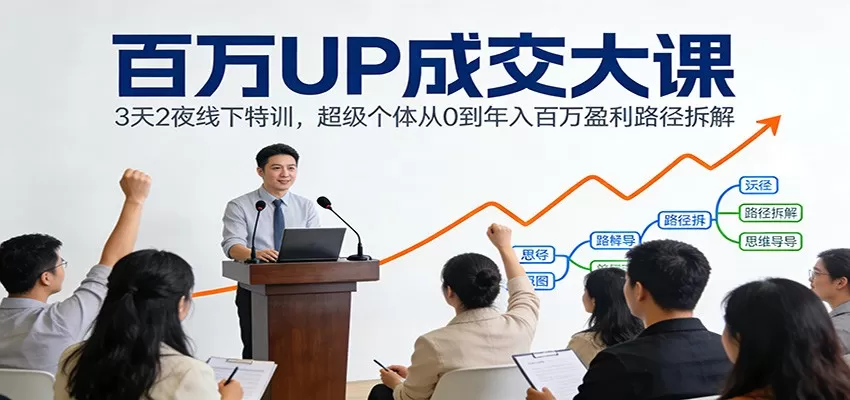 百万UP成交大课：3天2夜线下特训，超级个体从0到年入百万盈利路径拆解