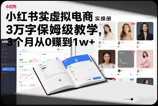 小红书虚拟电商实操手册，3万字保姆级教学，3个月从0賺到1w+