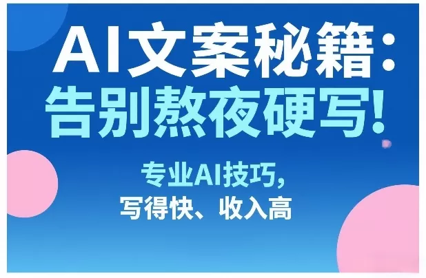 AI文案秘籍：告别熬夜硬写！专业AI技巧，写得快、收入高