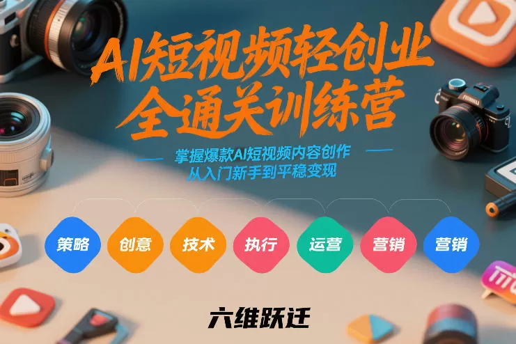 AI短视频轻创业全通关训练营，掌握爆款AI短视频内容创作，从入门新手到平稳变现的六维跃迁