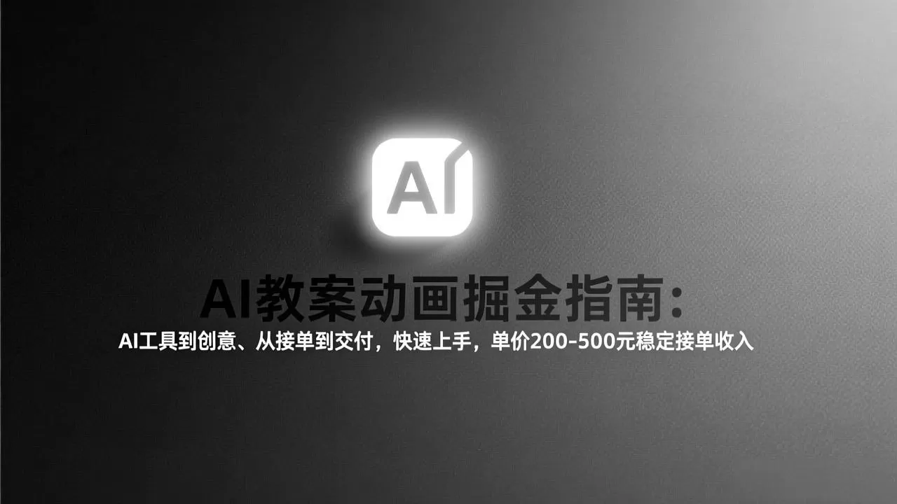 AI教案动画掘金指南：从工具到创意、从接单到交付，快速上手，单价200-500元稳定接单收入
