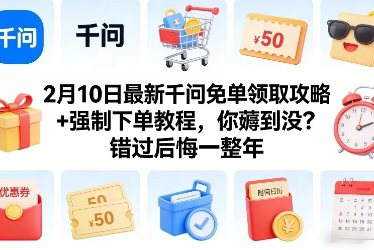 2月10日最新千问免单领取攻略+强制下单教程，你薅到没？错过后悔一整年